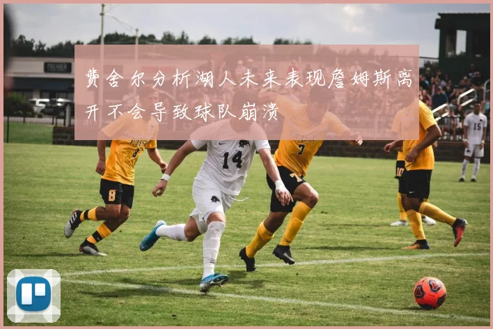 费舍尔分析湖人未来表现詹姆斯离开不会导致球队崩溃