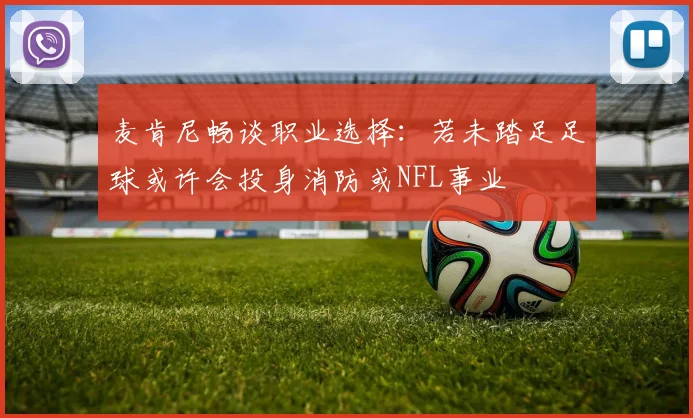 麦肯尼畅谈职业选择：若未踏足足球或许会投身消防或NFL事业