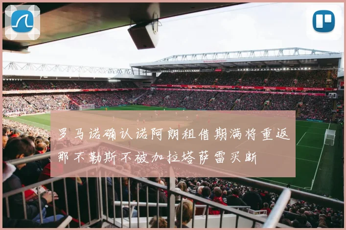 罗马诺确认诺阿朗租借期满将重返那不勒斯不被加拉塔萨雷买断