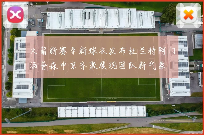 火箭新赛季新球衣发布杜兰特阿门汤普森申京齐聚展现团队新气象