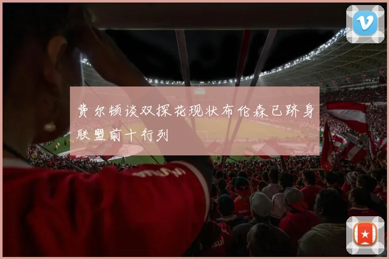 费尔顿谈双探花现状布伦森已跻身联盟前十行列