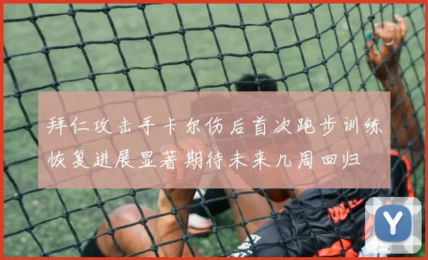 拜仁攻击手卡尔伤后首次跑步训练恢复进展显著期待未来几周回归